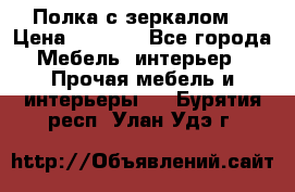 Полка с зеркалом. › Цена ­ 1 700 - Все города Мебель, интерьер » Прочая мебель и интерьеры   . Бурятия респ.,Улан-Удэ г.